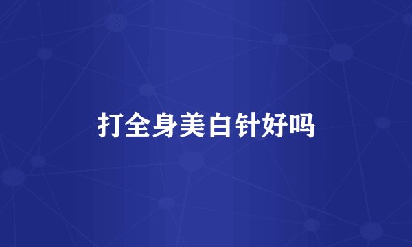 打全身美白针好吗