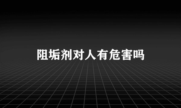 阻垢剂对人有危害吗