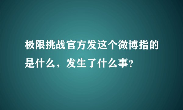 极限挑战官方发这个微博指的是什么，发生了什么事？