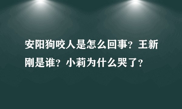 安阳狗咬人是怎么回事？王新刚是谁？小莉为什么哭了？
