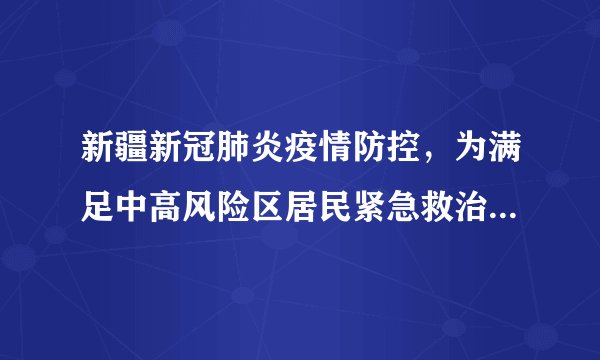 新疆新冠肺炎疫情防控,为满足中高风险区居民紧急救治需求设立“黄码医院”