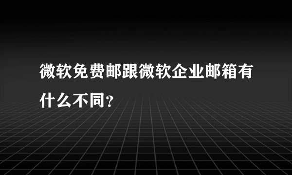 微软免费邮跟微软企业邮箱有什么不同？