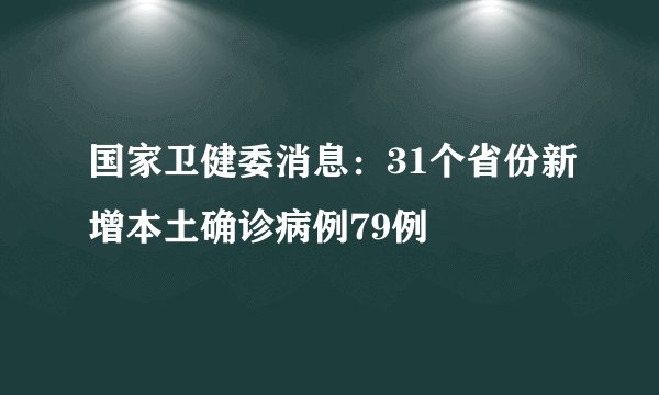 国家卫健委消息：31个省份新增本土确诊病例79例