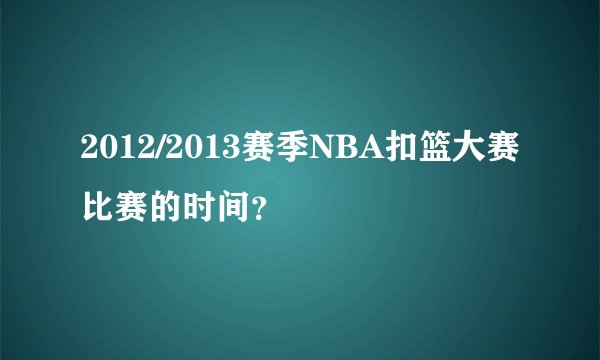 2012/2013赛季NBA扣篮大赛比赛的时间?