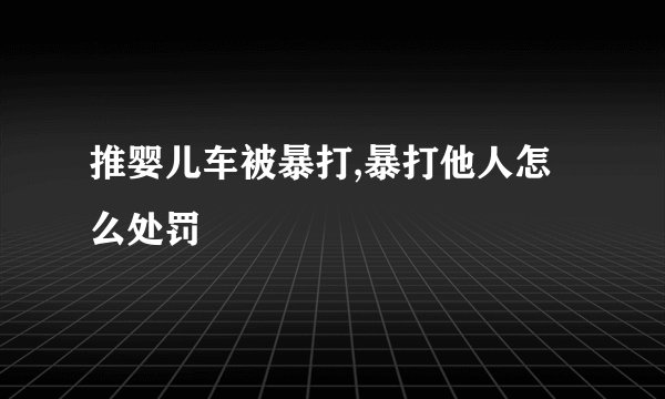 推婴儿车被暴打,暴打他人怎么处罚