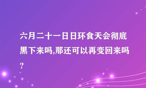 六月二十一日日环食天会彻底黑下来吗,那还可以再变回来吗？