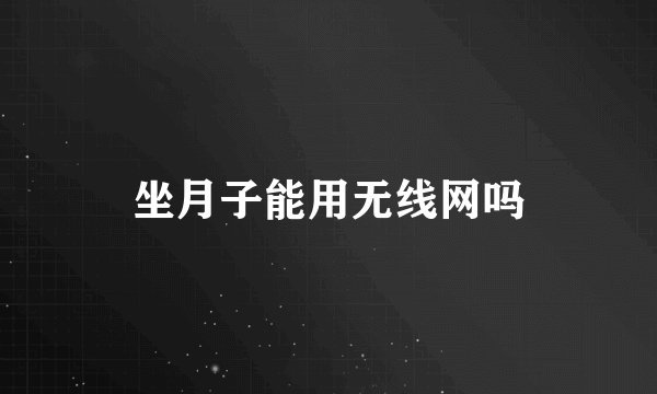 坐月子能用无线网吗