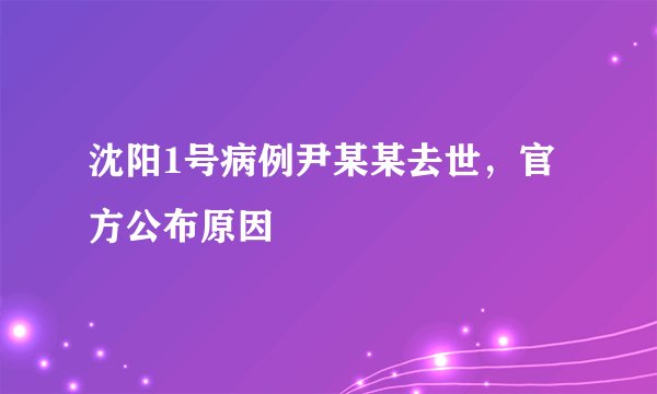 沈阳1号病例尹某某去世，官方公布原因