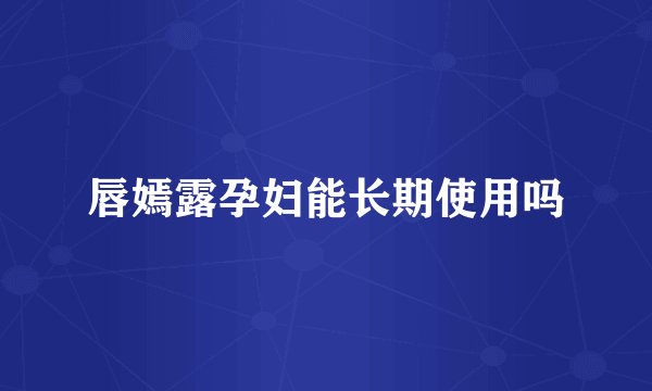 唇嫣露孕妇能长期使用吗