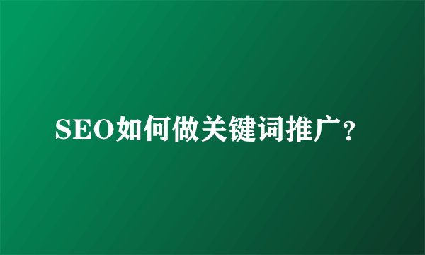 SEO如何做关键词推广？