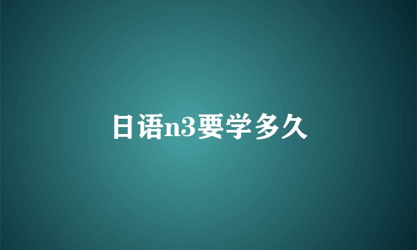 日语n3要学多久