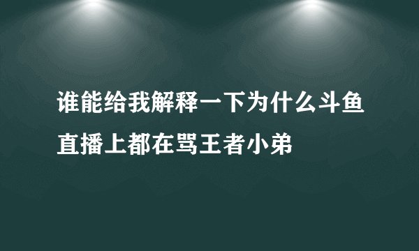 谁能给我解释一下为什么斗鱼直播上都在骂王者小弟