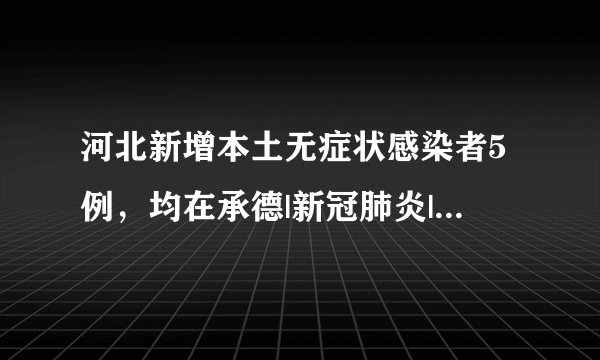河北新增本土无症状感染者5例，均在承德|新冠肺炎|承德|河北_飞外新闻