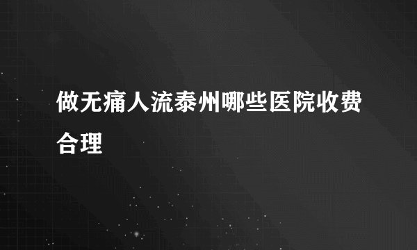 做无痛人流泰州哪些医院收费合理