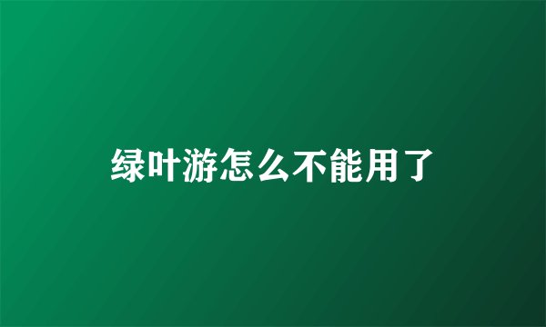 绿叶游怎么不能用了