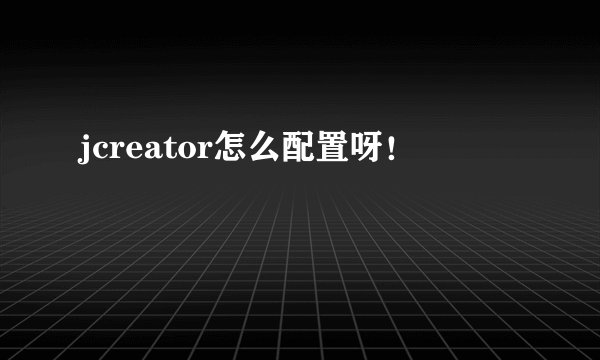 jcreator怎么配置呀！