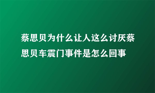 蔡思贝为什么让人这么讨厌蔡思贝车震门事件是怎么回事