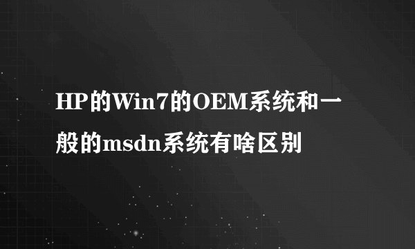 HP的Win7的OEM系统和一般的msdn系统有啥区别