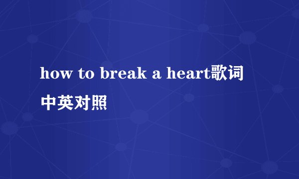 how to break a heart歌词 中英对照