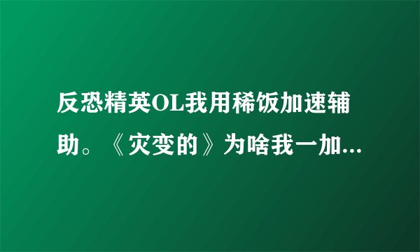 反恐精英OL我用稀饭加速辅助。《灾变的》为啥我一加速。子弹也照样发好多。但是老是卡好久才恢复。