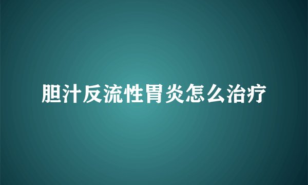 胆汁反流性胃炎怎么治疗
