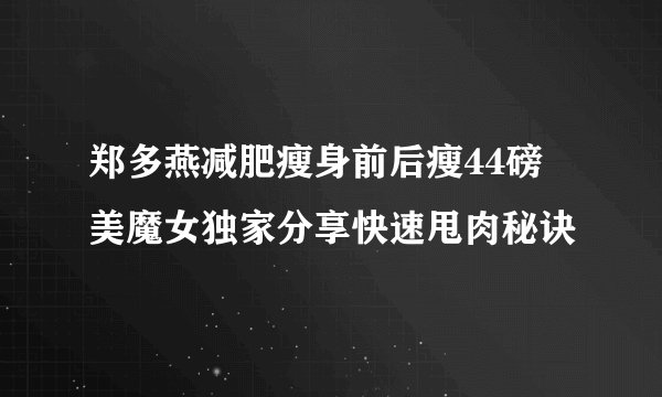 郑多燕减肥瘦身前后瘦44磅 美魔女独家分享快速甩肉秘诀