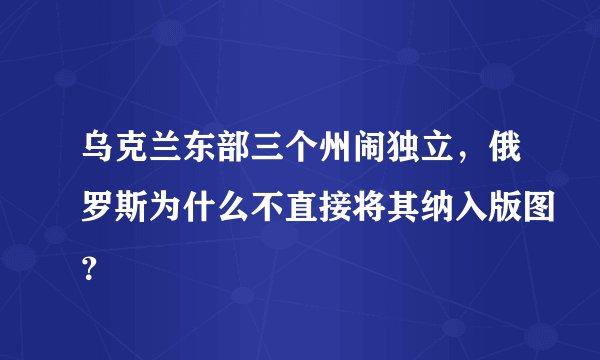 乌克兰东部三个州闹独立，俄罗斯为什么不直接将其纳入版图？