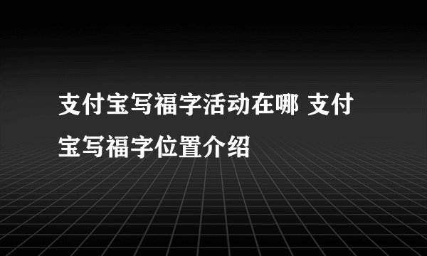 支付宝写福字活动在哪 支付宝写福字位置介绍