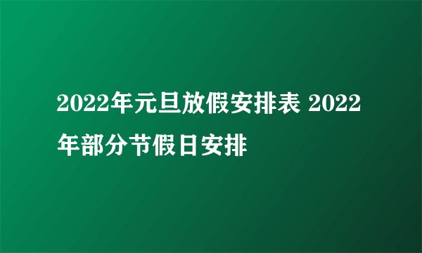 2022年元旦放假安排表 2022年部分节假日安排