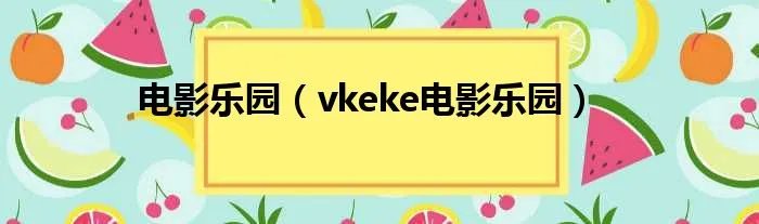 电影乐园（vkeke电影乐园）
