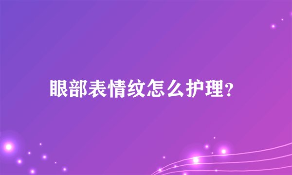 眼部表情纹怎么护理？