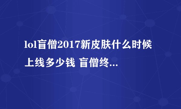 lol盲僧2017新皮肤什么时候上线多少钱 盲僧终极皮肤睁眼瞎特效