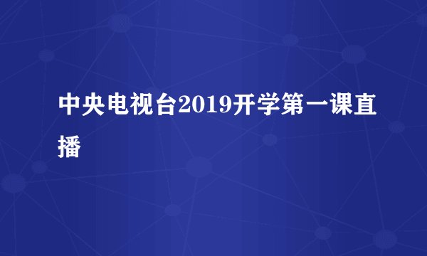 中央电视台2019开学第一课直播