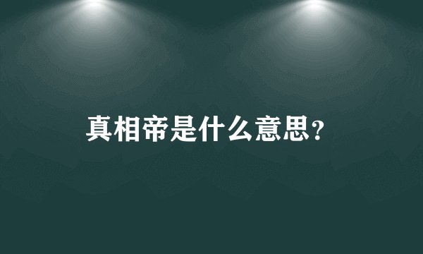 真相帝是什么意思？