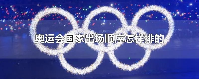 奥运会国家出场顺序怎样排的