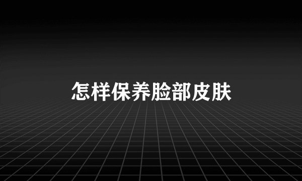 怎样保养脸部皮肤