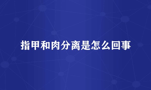 指甲和肉分离是怎么回事