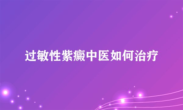 过敏性紫癜中医如何治疗