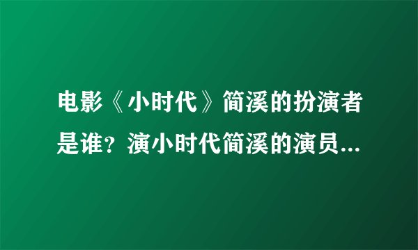 电影《小时代》简溪的扮演者是谁？演小时代简溪的演员，他是退圈了吗资料