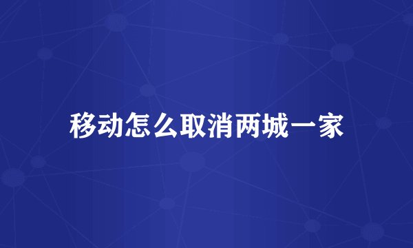 移动怎么取消两城一家