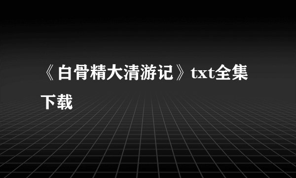 《白骨精大清游记》txt全集下载