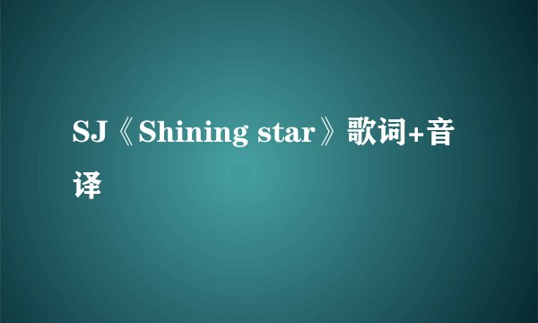 SJ《Shining star》歌词+音译