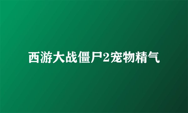 西游大战僵尸2宠物精气