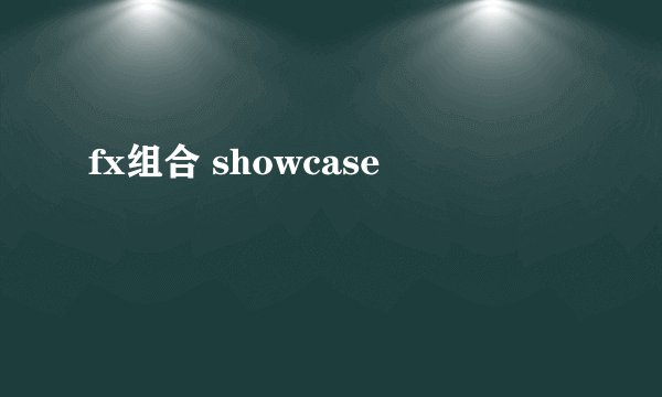fx组合 showcase