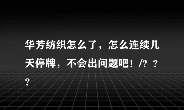 华芳纺织怎么了,怎么连续几天停牌,不会出问题吧!/???