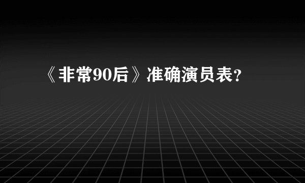 《非常90后》准确演员表？