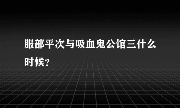 服部平次与吸血鬼公馆三什么时候？