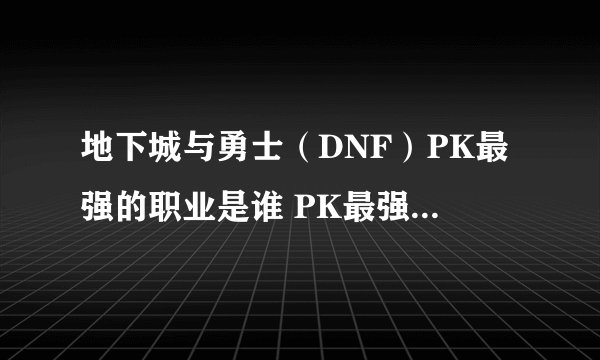 地下城与勇士(DNF)PK最强的职业是谁 PK最强职业TOP10