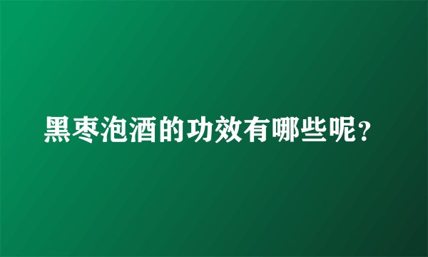 黑枣泡酒的功效有哪些呢？