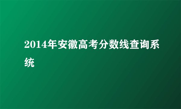 2014年安徽高考分数线查询系统